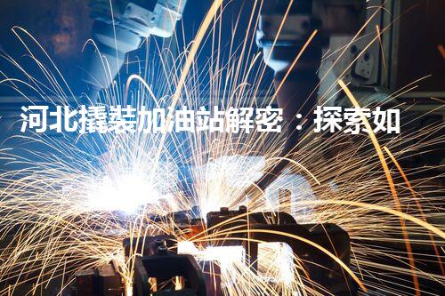 河北撬裝加油站解密：探索如何利用提升您的搜索引擎排名！